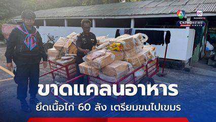 ขาดแคลนอาหาร? ยึดเนื้อไก่แช่แข็ง 60 ลัง เตรียมขนไปเขมร