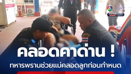 คลอดคาด่าน ทหารพรานช่วยแม่คลอดลูกก่อนกำหนด