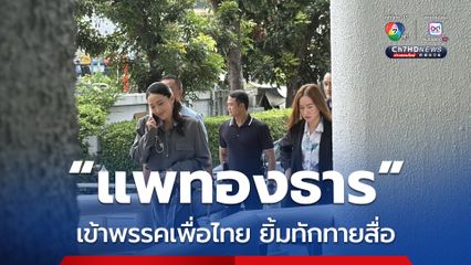 “แพทองธาร” เข้าพรรคเพื่อไทย ยิ้มทักทายสื่อ ขณะแกนนำทยอยเข้าพรรค