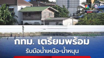 กทม. เตรียมพร้อมรับมือน้ำเหนือ-น้ำหนุน เสริมแนวป้องกันริมแม่น้ำเจ้าพระยาเต็มกำลัง 