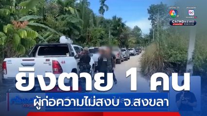 ปะทะเดือด ผู้ก่อความไม่สงบตาย 1 คน จ.สงขลา