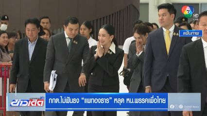 กกต.ไม่ฟันธง แพทองธาร หลุด หน.พรรคเพื่อไทย