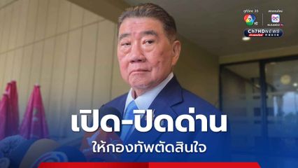 ภูมิธรรม ให้กองทัพตัดสินใจ เปิด-ปิดด่าน หลังรัฐบาลเดิมให้อำนาจไปแล้ว 