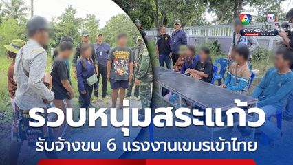 รวบหนุ่มสระแก้ว รับจ้างขน 6 แรงงานกัมพูชา เข้าไทย