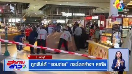 ถูกจับได้ แอบถ่าย กระโดดห้างฯ สาหัส จ.นนทบุรี