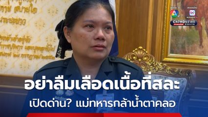 แม่ทหารกล้าน้ำตาคลอ ด่านชายแดนถ้าเลือกได้อยากให้ปิด