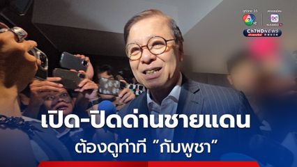 เปิด-ปิดด่านชายแดน “สีหศักดิ์” บอกต้องรอดูท่าที “กัมพูชา” ยอมรับผลประชุม GBC หรือไม่