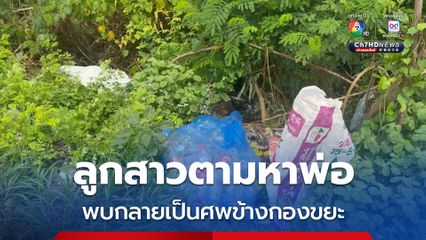 ลูกสาวตามหาพ่อ พบกลายเป็นศพข้างกองขยะ