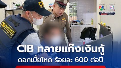CIB ทลายแก๊งเงินกู้ ดอกเบี้ยโหด ร้อยละ 600 ต่อปี 