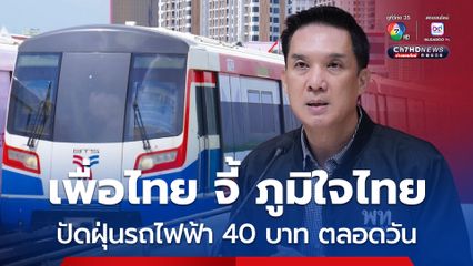 เพื่อไทยจี้ภูมิใจไทย ปัดฝุ่นนโยบายรถไฟฟ้า 40 บาทตลอดทั้งวัน