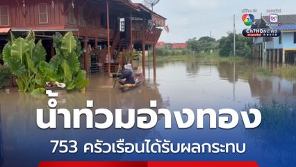 น้ำท่วมขยายวงกว้าง ชาวบ้าน จ.อ่างทอง ได้รับผลกระทบแล้ว 753 ครัวเรือน