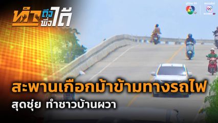 ทำถึง พึ่งได้ : สะพานเกือกม้าข้ามทางรถไฟ สุดชุ่ย ทำชาวบ้านผวา