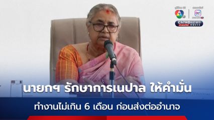 พร้อมรับใช้ชาติ ! นายกฯ รักษาการเนปาล ให้คำมั่นจะทำงานไม่เกิน 6 เดือน ก่อนส่งต่ออำนาจให้รัฐบาลชุดใหม่ 