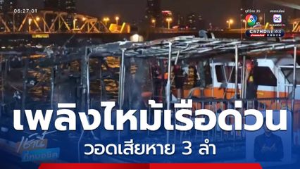 ระทึก ! เพลิงไหม้เรือด่วนวอดเสียหาย 3 ลำ