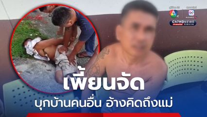 จับหนุ่มเพี้ยน บุกห้องนอน 2 แม่ลูก อ้างคิดถึงแม่นึกว่าอยู่ข้างใน