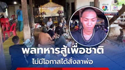 สุดเศร้าพลทหาร ประจำการช่องอานม้า พ่อเสียชีวิตไม่มีโอกาสได้สั่งลา สัญญาจะสอบนายสิบฯ ตามที่พ่อเคยขอ