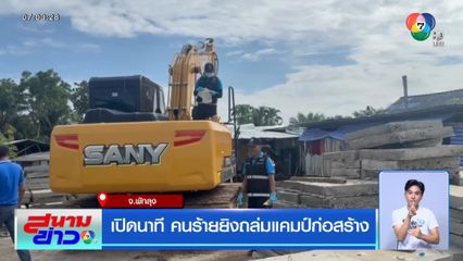 เปิดนาที คนร้ายยิงถล่มแคมป์ก่อสร้าง