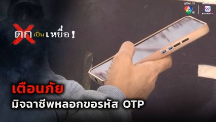 ตกเป็นเหยื่อ : เตือนภัย มิจฉาชีพหลอกขอรหัส OTP