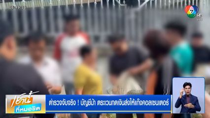 ตำรวจจับจริง ! บัญชีม้า ตระเวนกดเงินส่งให้แก๊งคอลเซนเตอร์