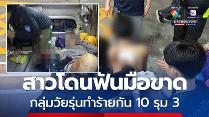 สาวโดนฟันมือขาด กลุ่มวัยรุ่นทำร้ายกัน 10 รุม 3