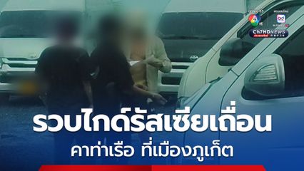 รวบไกด์รัสเซียเถื่อน คาท่าเรือ ที่เมืองภูเก็ต เจ้าตัว ยอมรับสารภาพ