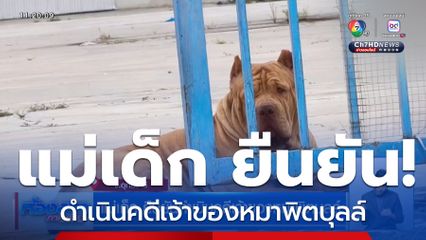 แม่เด็ก ยืนยันดำเนินคดีเจ้าของหมาพิตบุลล์ จ.อุทัยธานี