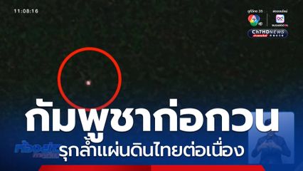 กัมพูชาก่อกวน รุกล้ำแผ่นดินไทยต่อเนื่อง จ.ตราด