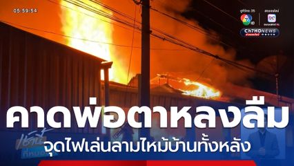 คาดพ่อตาหลงลืม จุดไฟเล่นลามไหม้บ้านทั้งหลัง