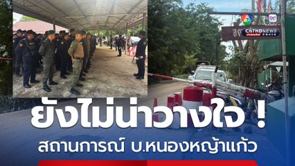 ยังไม่น่าไว้วางใจคุมเข้มชายแดนบ้านหนองหญ้าแก้ว