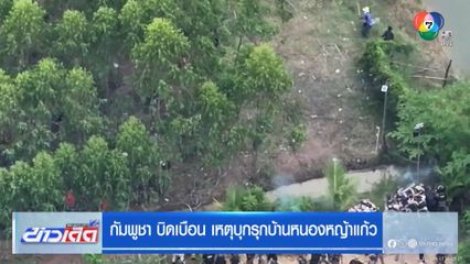 กัมพูชา บิดเบือน เหตุบุกรุกหนองหญ้าแก้ว