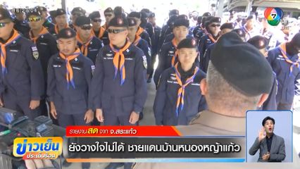 ยังวางใจไม่ได้ ชายแดนบ้านหนองหญ้าแก้ว จ.สระแก้ว