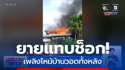 ยายแทบช็อก เพลิงไหม้บ้านวอดทั้งหลัง
