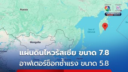 เขย่ารัสเซีย ! แผ่นดินไหวรุนแรงขนาด 7.8 อาฟเตอร์ช็อกซ้ำแรงขนาด 5.8 