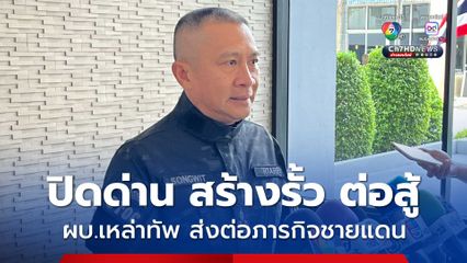 ผบ.เหล่าทัพ ส่งต่อภารกิจชายแดน “ปิด-สร้าง-สู้”