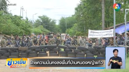 ฝ่ายความมั่นคงลงพื้นที่บ้านหนองหญ้าแก้ว