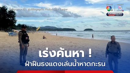 เร่งค้นหา ! นักท่องเที่ยวฝ่าฝืนธงแดงลงเล่นน้ำหาดกะรน