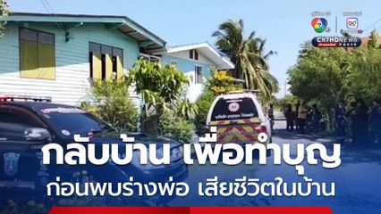 ลูกเศร้า! กลับบ้าน เพื่อทำบุญสารทเดือนสิบ เมื่อถึงบ้านกลับพบว่า พ่อเสียชีวิตในบ้านมา 2 วันแล้ว