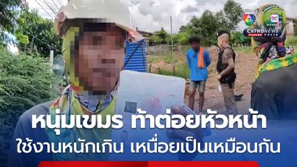 หนุ่มเขมรซ่า ท้าต่อยหัวหน้างานสัญชาติเดียวกัน หลังหัวหน้าสั่งงาน แต่ไม่ทำ อ้างใช้งานหนักเกินไป เหนื่อยเป็นเหมือนกัน