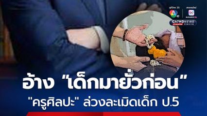 สารวัตรแจ๊ะ บุกจับครูศิลปะ ล่วงละเมิดทางเพศ เด็กหญิง ป.5 หลังถูกจับยอมรับสารภาพ แต่ยังโยนผิดให้เด็ก อ้าง เด็กมายั่วก่อน