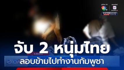 จับ 2 หนุ่มไทย ลอบข้ามไปทำงานกัมพูชา