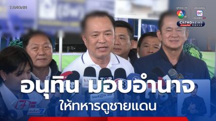 อนุทิน มอบอำนาจเต็มให้ทหารดูชายแดน