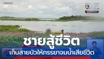 ชายสู้ชีวิต ลงเก็บสายบัวให้ภรรยาจมน้ำเสียชีวิต