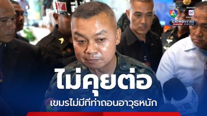 เขมรไม่มีท่าทีถอนอาวุธหนัก แม่ทัพภาคที่ 2