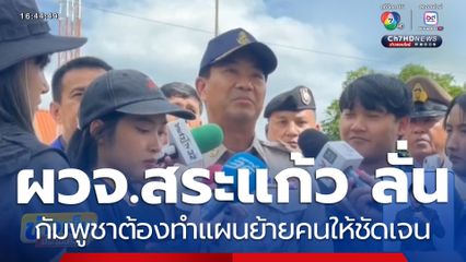 ผวจ.สระแก้ว ลั่นกัมพูชาต้องทำแผนย้ายคนให้ชัดเจน
