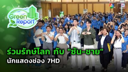 Green Report : ร่วมรักษ์โลก กับ "ซัน-ชาย" นักแสดงช่อง 7HD