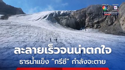 ธารน้ำแข็ง “กรีซี” กำลังจะตาย หลังละลายรวดเร็วจนน่าตกใจ