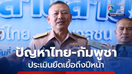 ผบ.ทร. ประเมิน ปัญหาชายแดนไทย-กัมพูชา ยืดเยื้อถึงปีหน้า