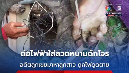 ต่อไฟฟ้าใส่ลวดหนามดักโจร อดีตลูกเขยเคราะห์ร้าย แวะมาหาลูกสาว ถูกไฟดูดเสียชีวิต