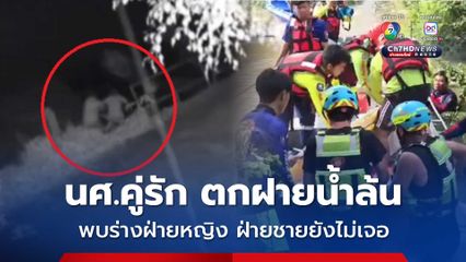 ค้นหานักศึกษาคู่รักตกฝายน้ำล้น เจอร่างฝ่ายหญิงจมน้ำเสียชีวิตแล้ว แต่ฝ่ายชายยังหาไม่เจอ