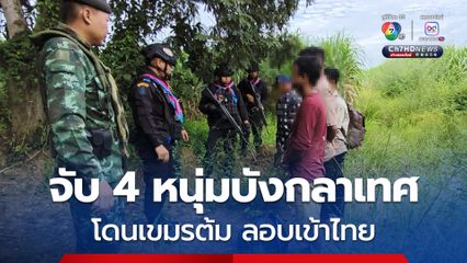 จับ 4 หนุ่มบังกลาเทศ โดนเขมรต้ม จ่าย 38,000 ลอบเข้าไทย สุดท้ายถูกจับกลางไร่อ้อย จ.สระแก้ว